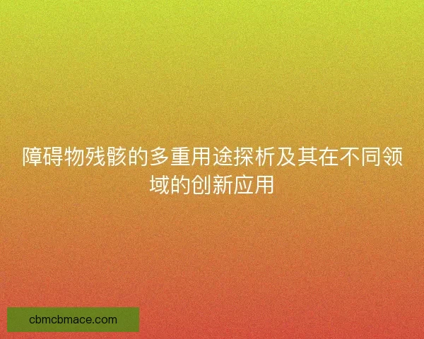 障碍物残骸的多重用途探析及其在不同领域的创新应用