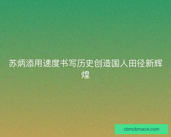 苏炳添用速度书写历史创造国人田径新辉煌